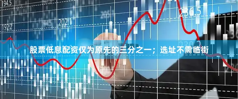 股票低息配资仅为原先的三分之一；选址不需临街